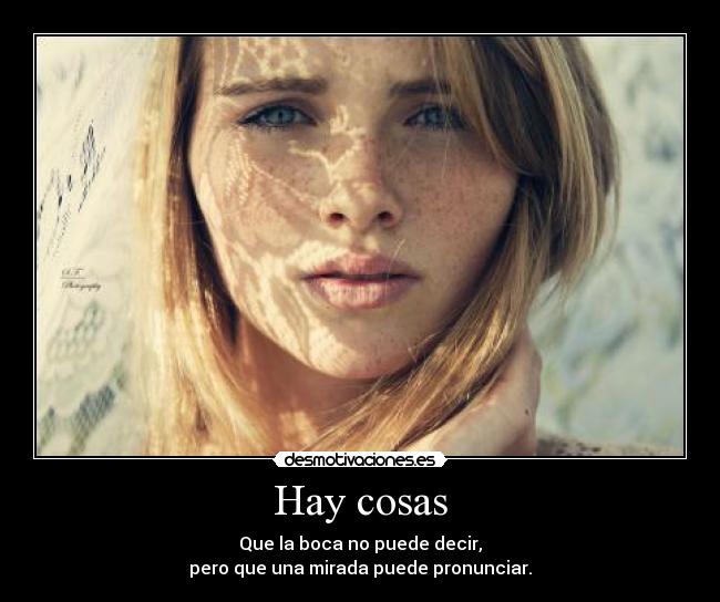 Hay cosas - Que la boca no puede decir,
pero que una mirada puede pronunciar.