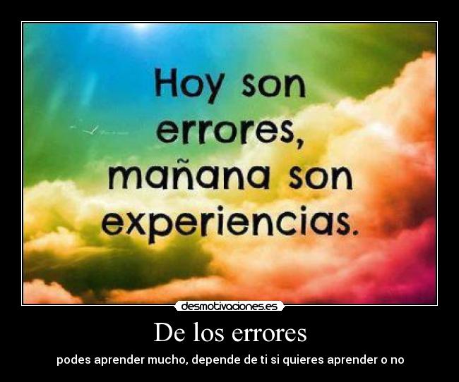 De los errores - podes aprender mucho, depende de ti si quieres aprender o no