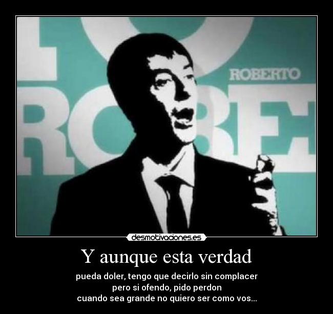 Y aunque esta verdad - pueda doler, tengo que decirlo sin complacer
pero si ofendo, pido perdon
cuando sea grande no quiero ser como vos...