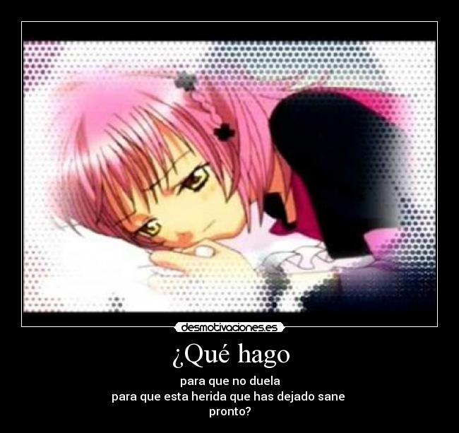 ¿Qué hago - para que no duela
para que esta herida que has dejado sane
pronto?