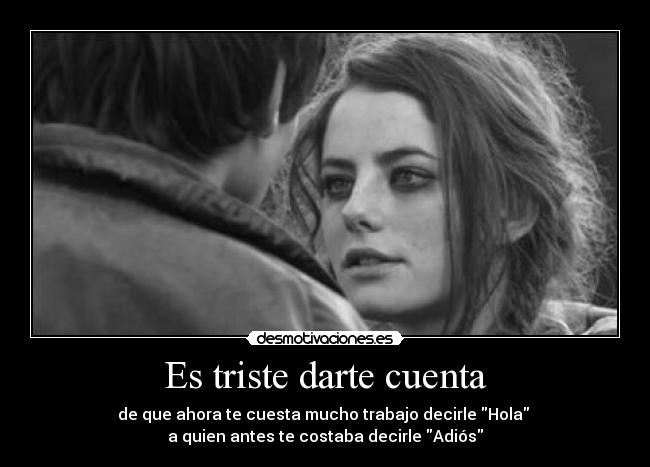 Es triste darte cuenta -