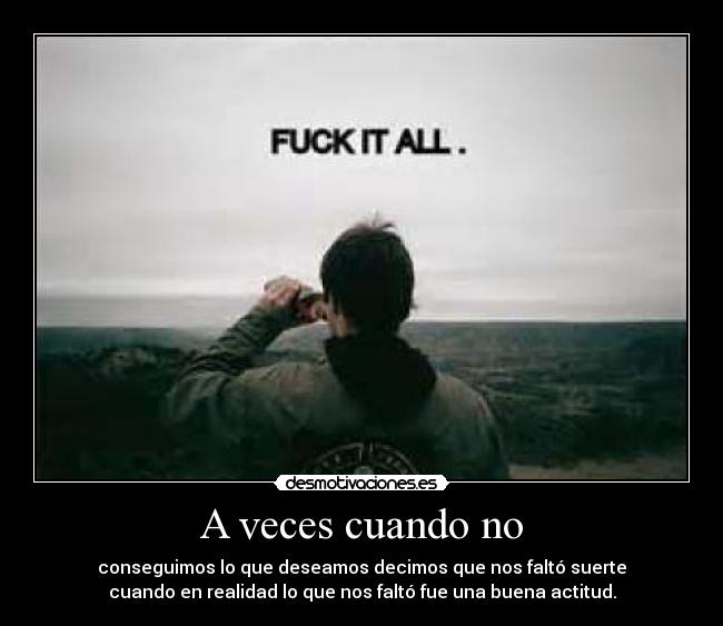 A veces cuando no - conseguimos lo que deseamos decimos que nos faltó suerte
cuando en realidad lo que nos faltó fue una buena actitud.