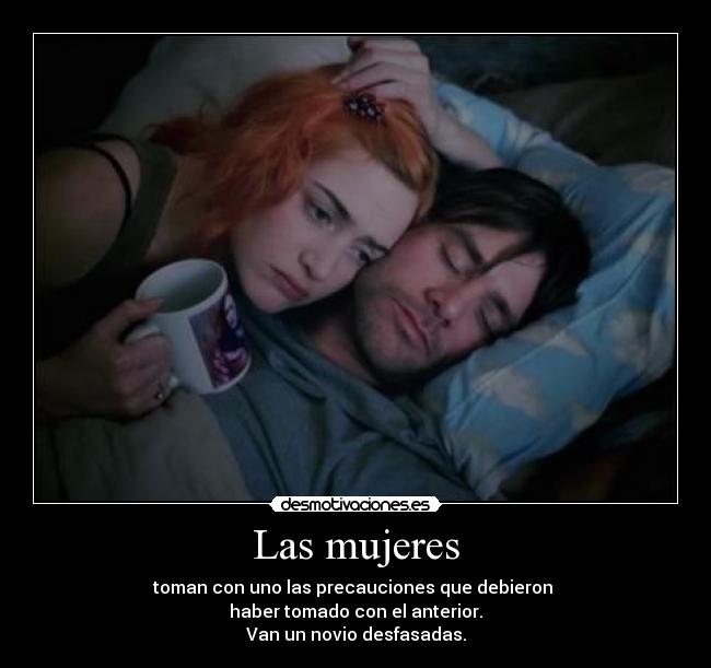 Las mujeres - toman con uno las precauciones que debieron
haber tomado con el anterior.
Van un novio desfasadas.