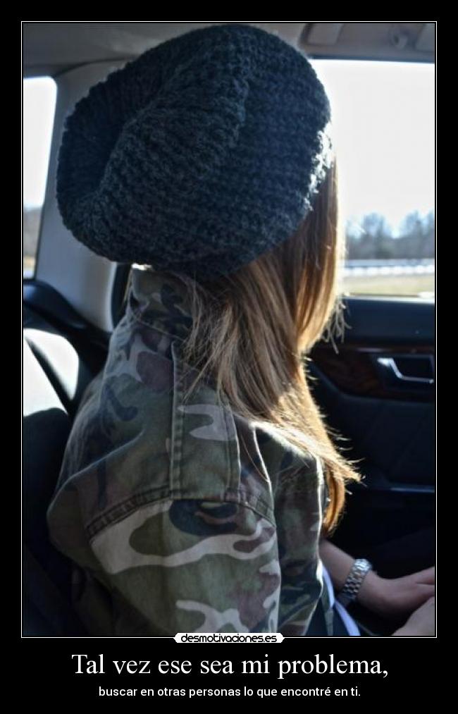 Tal vez ese sea mi problema, - buscar en otras personas lo que encontré en ti.