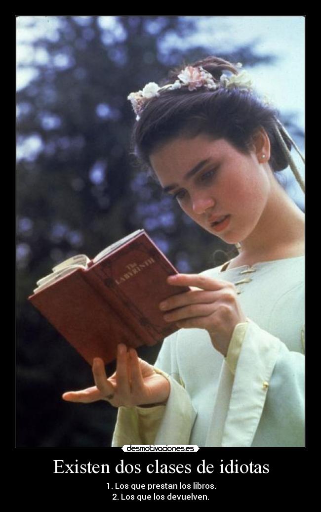 Existen dos clases de idiotas - 1. Los que prestan los libros.
2. Los que los devuelven.