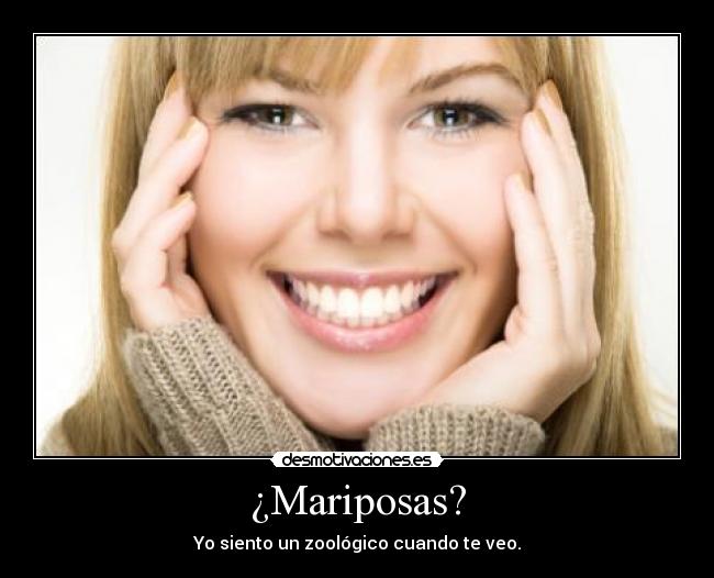 ¿Mariposas? - Yo siento un zoológico cuando te veo.