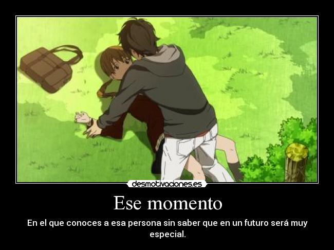 Ese momento - En el que conoces a esa persona sin saber que en un futuro será muy especial.