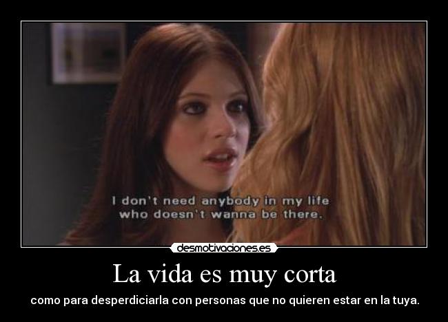 La vida es muy corta - como para desperdiciarla con personas que no quieren estar en la tuya.