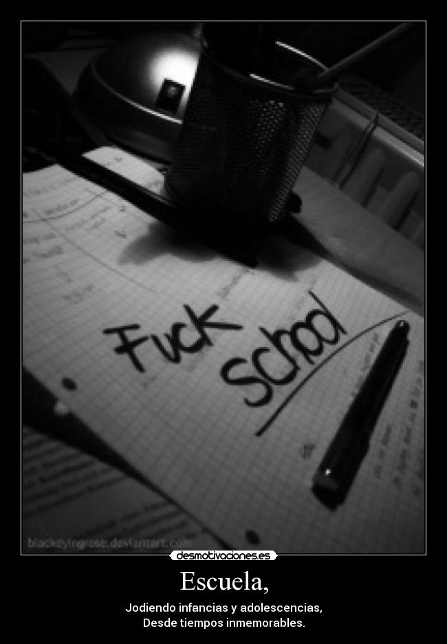 Escuela, - Jodiendo infancias y adolescencias,
Desde tiempos inmemorables.