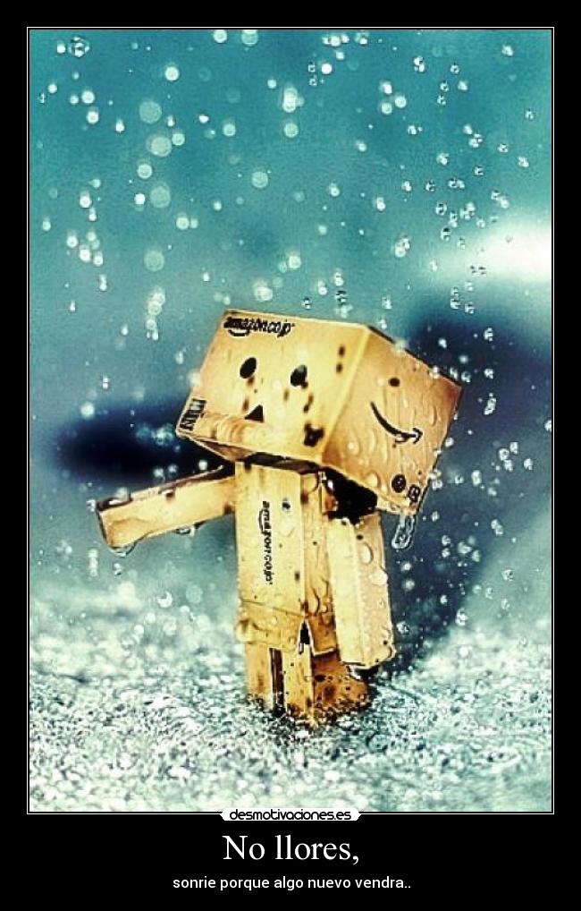 No llores, - sonrie porque algo nuevo vendra..