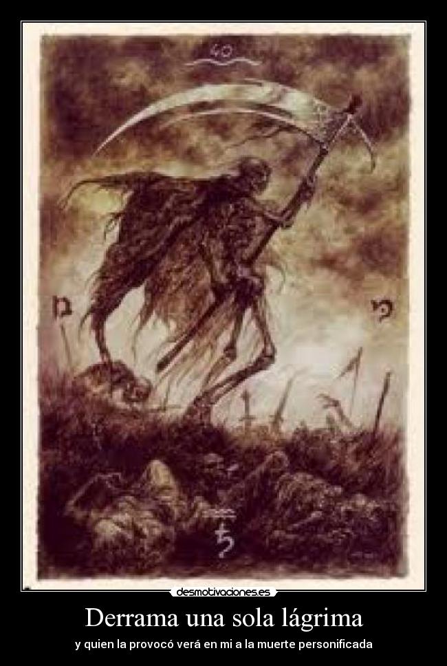 Derrama una sola lágrima - y quien la provocó verá en mi a la muerte personificada