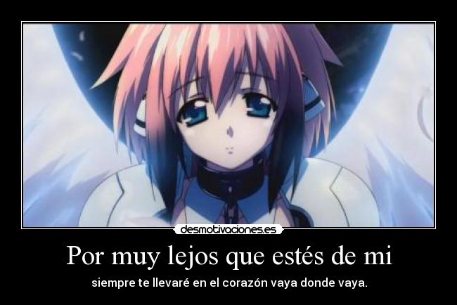 Por muy lejos que estés de mi - siempre te llevaré en el corazón vaya donde vaya.