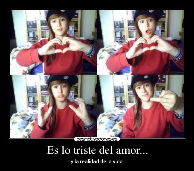 Es lo triste del amor... - y la realidad de la vida.