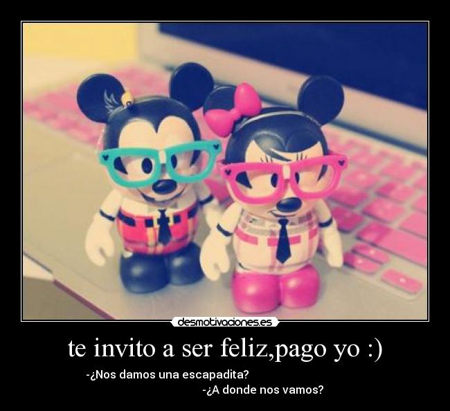 te invito a ser feliz,pago yo :) -