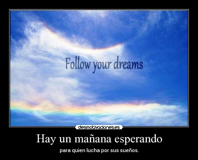 Hay un mañana esperando - para quien lucha por sus sueños.