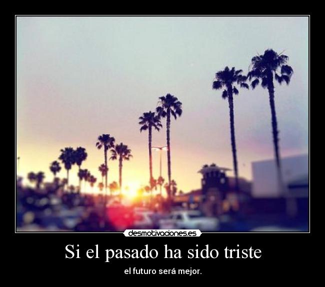 Si el pasado ha sido triste - el futuro será mejor.