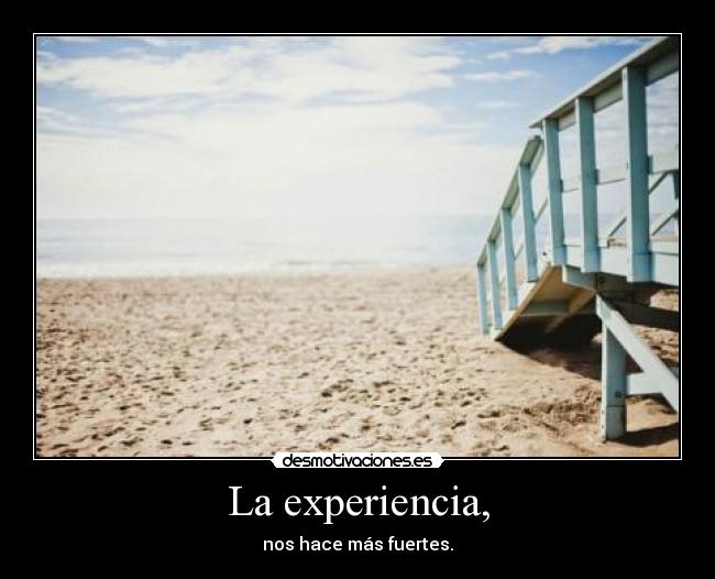 La experiencia, - nos hace más fuertes.