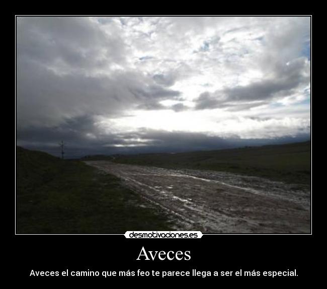 Aveces - Aveces el camino que más feo te parece llega a ser el más especial.