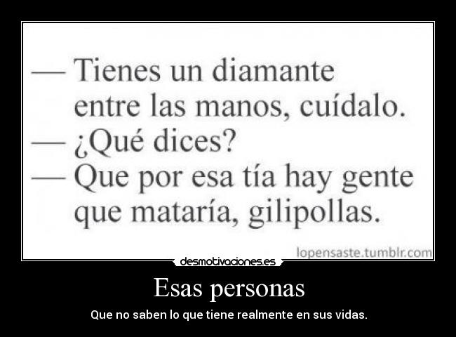 Esas personas - Que no saben lo que tiene realmente en sus vidas.
