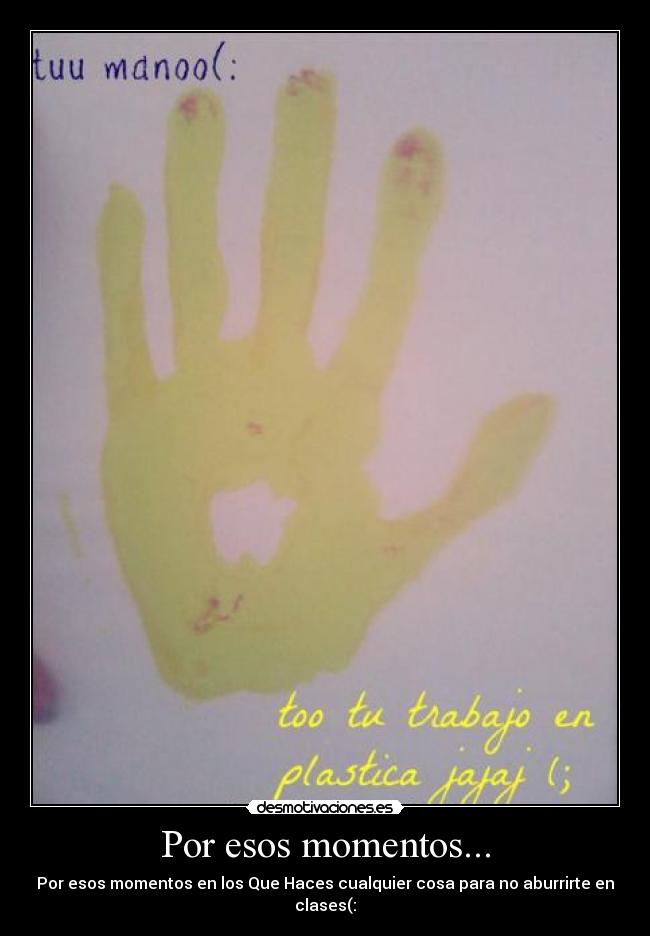 Por esos momentos... - Por esos momentos en los Que Haces cualquier cosa para no aburrirte en clases(: