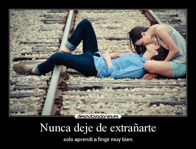 Nunca deje de extrañarte - solo aprendí a fingir muy bien.