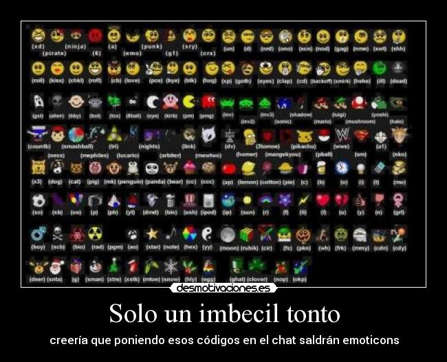 Solo un imbecil tonto - creería que poniendo esos códigos en el chat saldrán emoticons