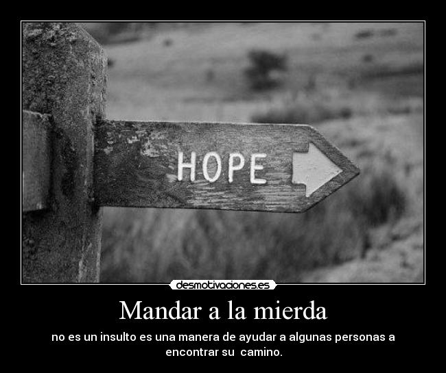 Mandar a la mierda - no es un insulto es una manera de ayudar a algunas personas a
encontrar su camino.