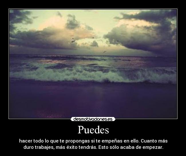 Puedes - hacer todo lo que te propongas si te empeñas en ello. Cuanto más
duro trabajes, más éxito tendrás. Esto sólo acaba de empezar.