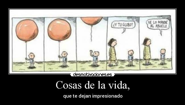 Cosas de la vida, - que te dejan impresionado
