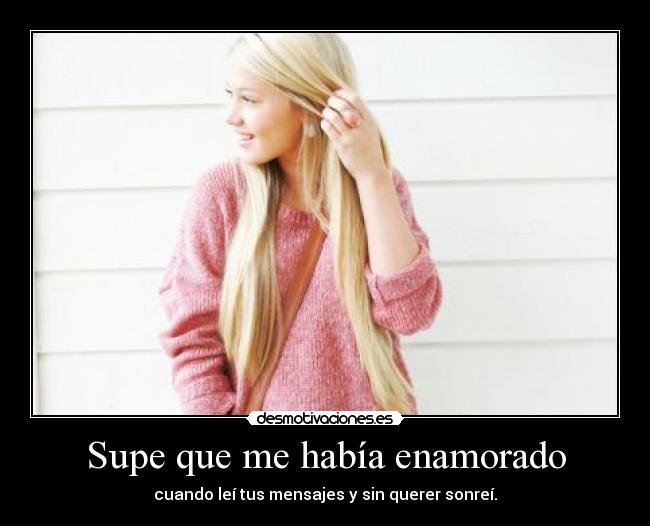 Supe que me había enamorado - cuando leí tus mensajes y sin querer sonreí.