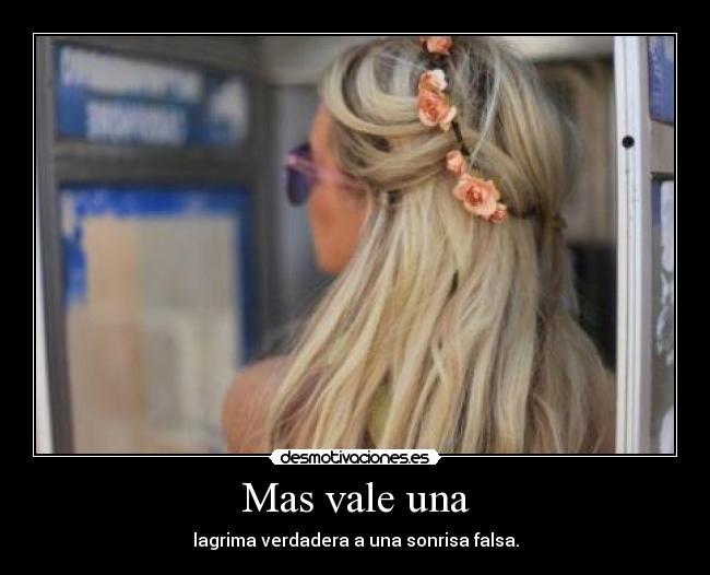Mas vale una - lagrima verdadera a una sonrisa falsa.