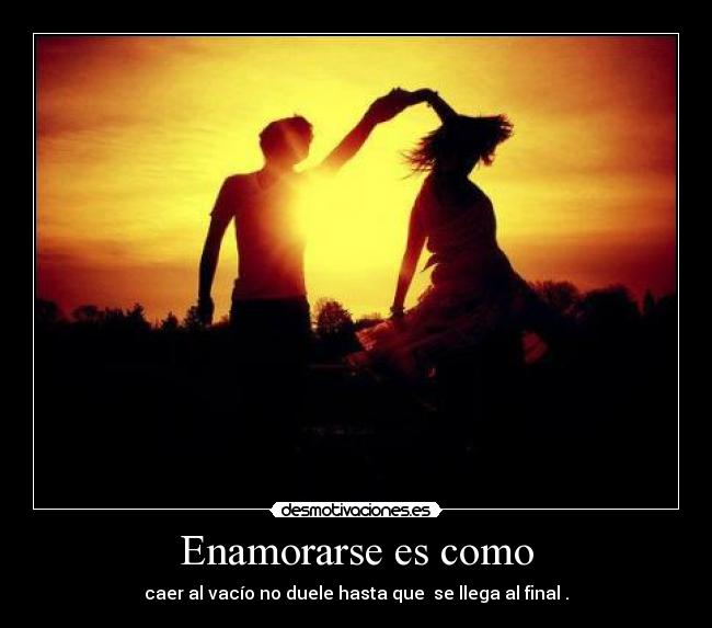 Enamorarse es como - caer al vacío no duele hasta que se llega al final .
