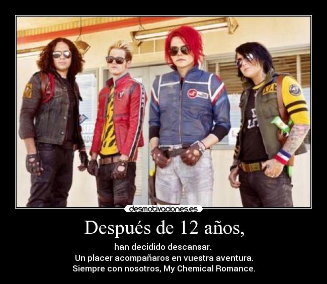 Después de 12 años, - han decidido descansar. 
Un placer acompañaros en vuestra aventura.
Siempre con nosotros, My Chemical Romance.