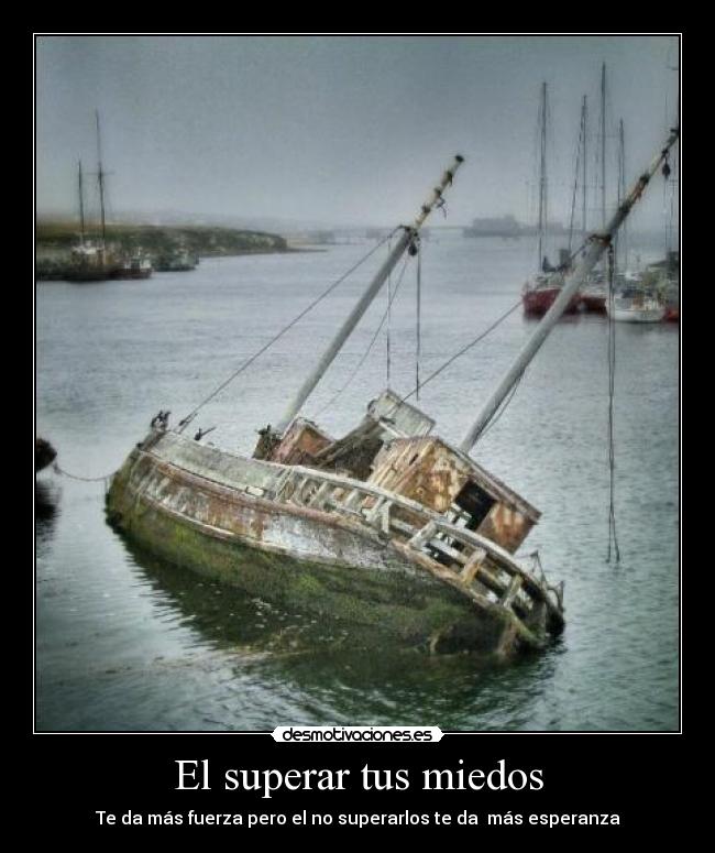 El superar tus miedos - Te da más fuerza pero el no superarlos te da más esperanza