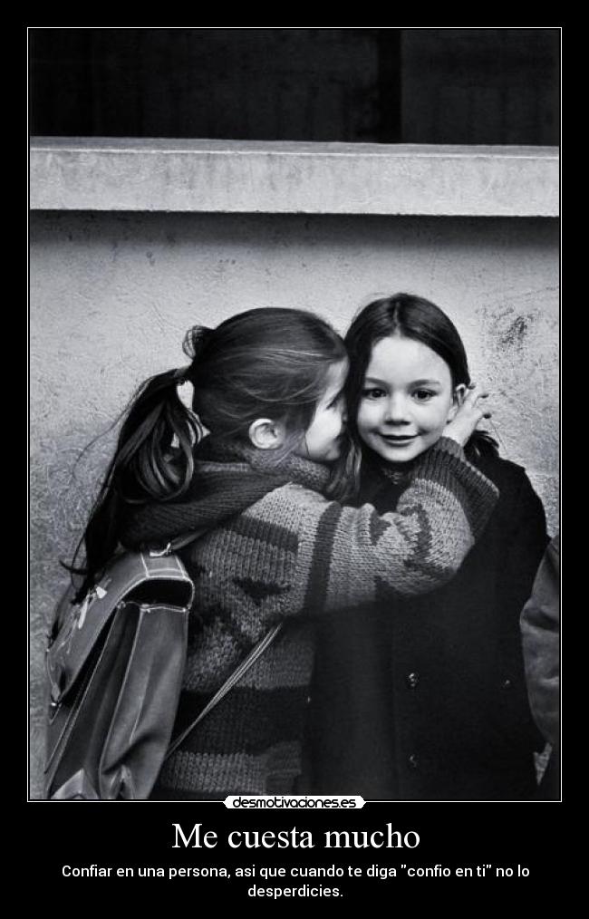 Me cuesta mucho - Confiar en una persona, asi que cuando te diga confio en ti no lo desperdicies.