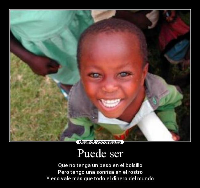 Puede ser - Que no tenga un peso en el bolsillo
Pero tengo una sonrisa en el rostro
Y eso vale más que todo el dinero del mundo
