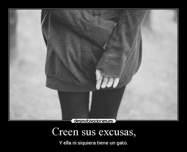 Creen sus excusas, - Y ella ni siquiera tiene un gato.