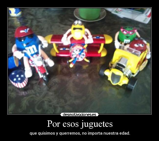 Por esos juguetes - que quisimos y querremos, no importa nuestra edad.