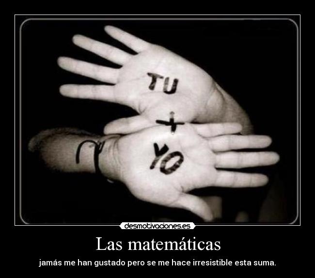 Las matemáticas - jamás me han gustado pero se me hace irresistible esta suma.