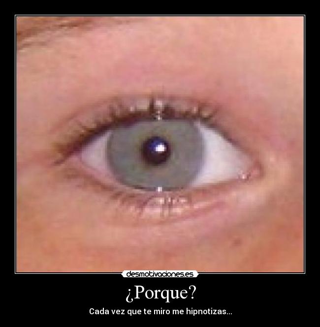 ¿Porque? - Cada vez que te miro me hipnotizas...