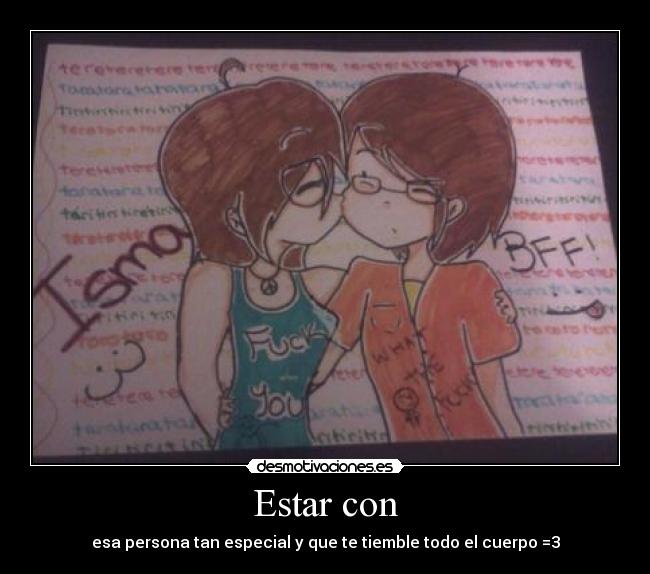 Estar con - esa persona tan especial y que te tiemble todo el cuerpo =3