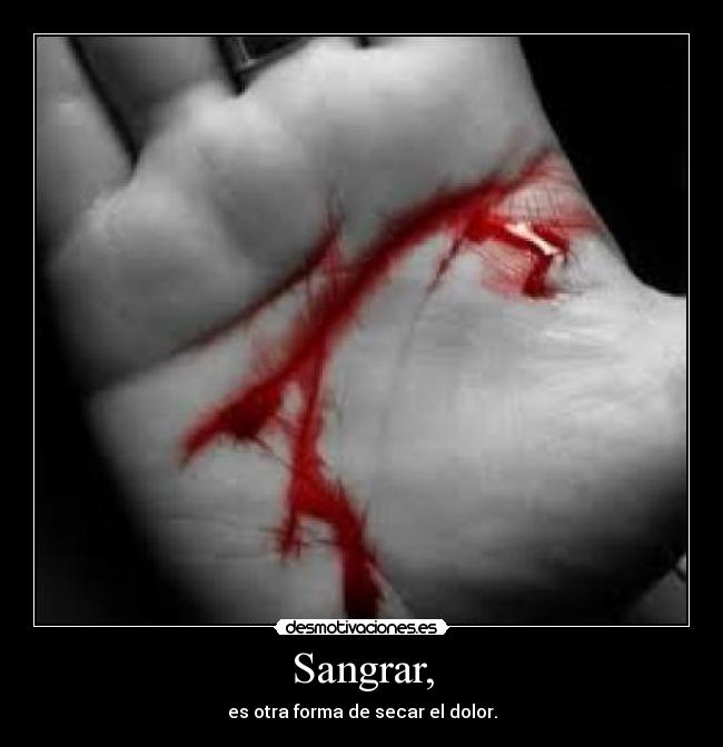 Sangrar, - es otra forma de secar el dolor.