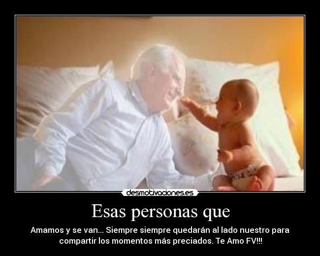 Esas personas que - Amamos y se van... Siempre siempre quedarán al lado nuestro para
compartir los momentos más preciados. Te Amo FV!!!