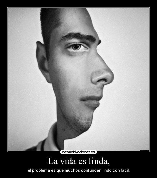 La vida es linda, - el problema es que muchos confunden lindo con fácil.
