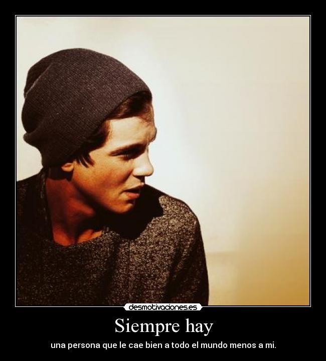 Siempre hay - una persona que le cae bien a todo el mundo menos a mi.