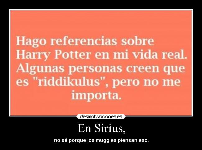 En Sirius, - no sé porque los muggles piensan eso.