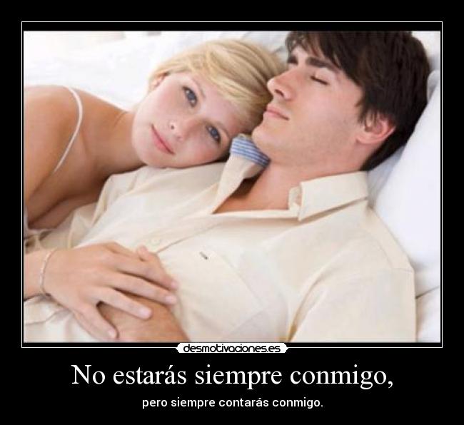 No estarás siempre conmigo, - pero siempre contarás conmigo.