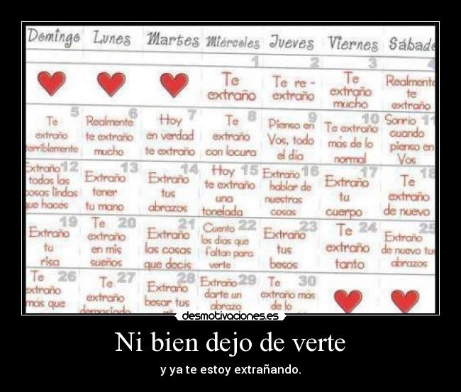 Ni bien dejo de verte - y ya te estoy extrañando.