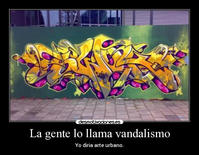 La gente lo llama vandalismo - Yo diria arte urbano.