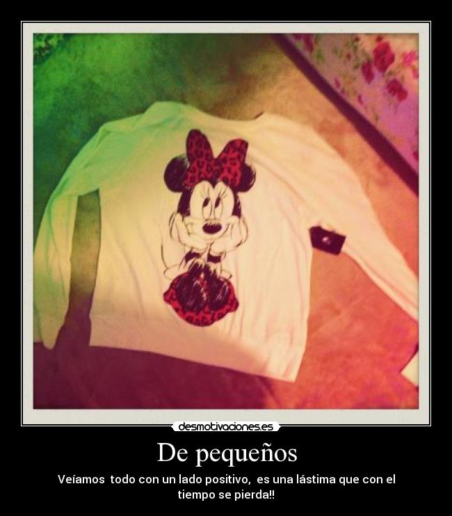 De pequeños - Veíamos  todo con un lado positivo,  es una lástima que con el tiempo se pierda!!